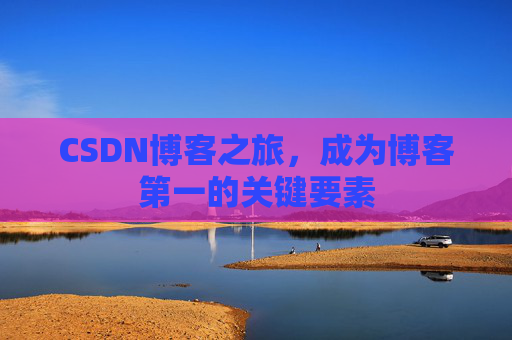 CSDN博客之旅，成为博客第一的关键要素
